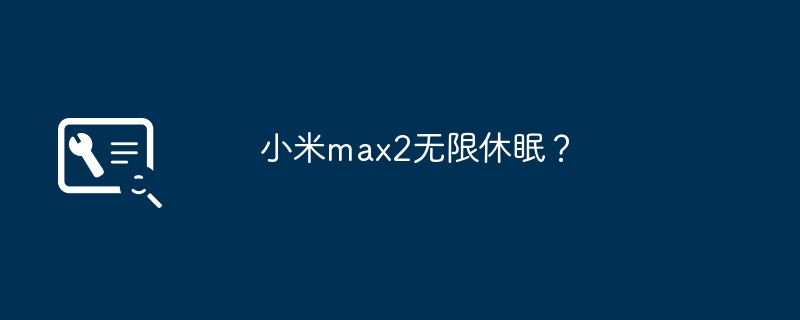 小米max2无限休眠？