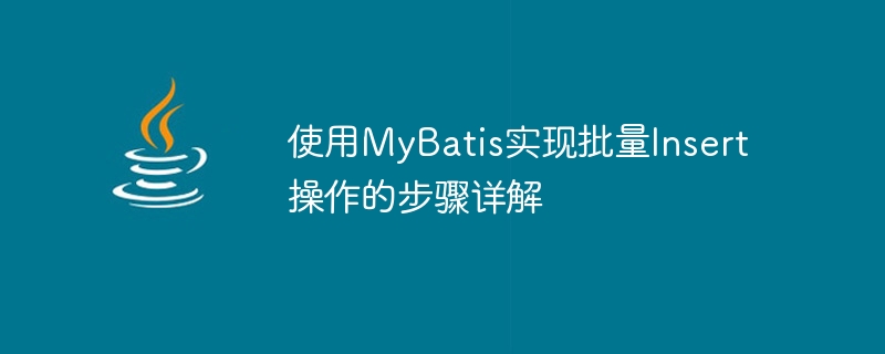 使用mybatis实现批量insert操作的步骤详解
