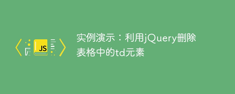 实例演示：利用jquery删除表格中的td元素