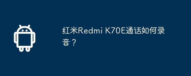 红米redmi k70e通话如何录音?