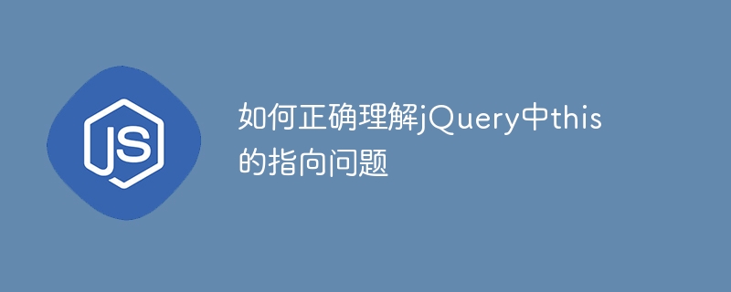 如何正确理解jquery中this的指向问题