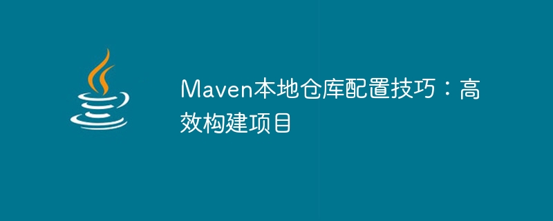 maven本地仓库配置技巧：高效构建项目
