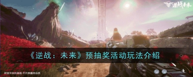 《逆战：未来》预抽奖活动玩法介绍