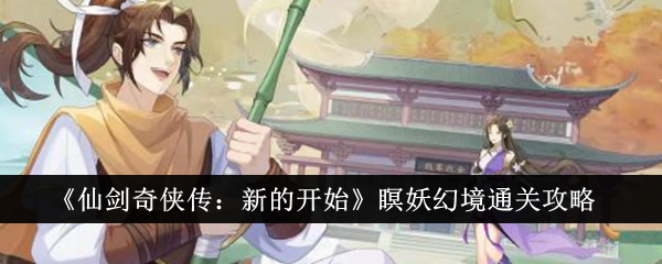 《仙剑奇侠传:新的开始》瞑妖幻境通关攻略