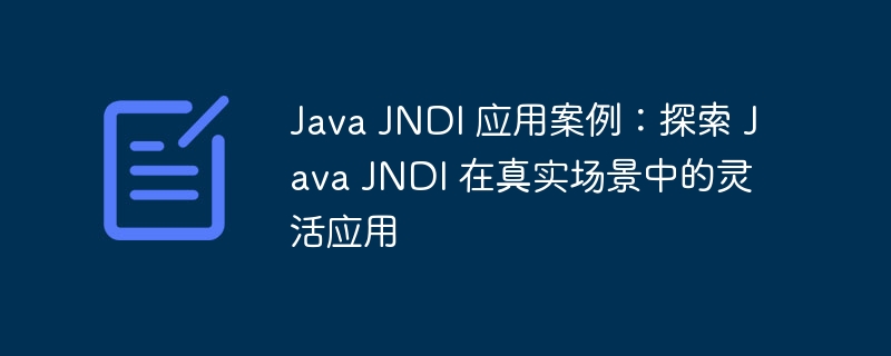 java jndi 应用案例：探索 java jndi 在真实场景中的灵活应用