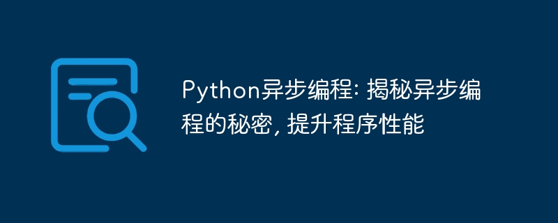 python异步编程: 揭秘异步编程的秘密, 提升程序性能