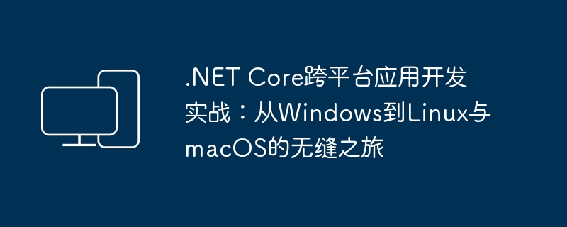 .net core跨平台应用开发实战：从windows到linux与macos的无缝之旅