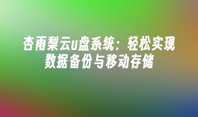杏雨梨云u盘系统:轻松实现数据备份与移动存储