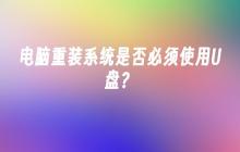 电脑重装系统是否必须使用U盘?
