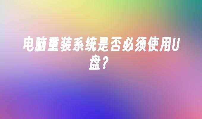 电脑重装系统是否必须使用U盘?