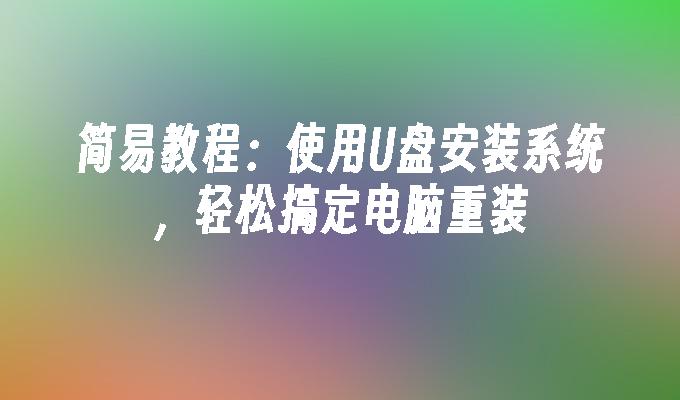 简易教程:使用U盘安装系统,轻松搞定电脑重装