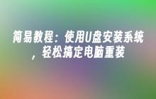 简易教程:使用U盘安装系统,轻松搞定电脑重装