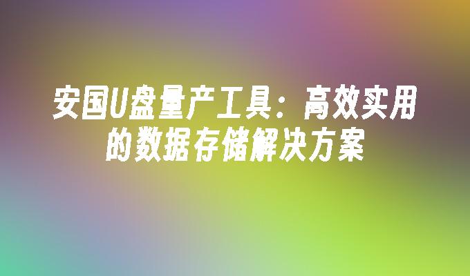 安国U盘量产工具:高效实用的数据存储解决方案