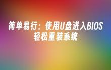 简单易行:使用U盘进入BIOS轻松重装系统