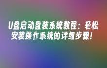 U盘启动盘装系统教程:轻松安装操作系统的详细步骤!