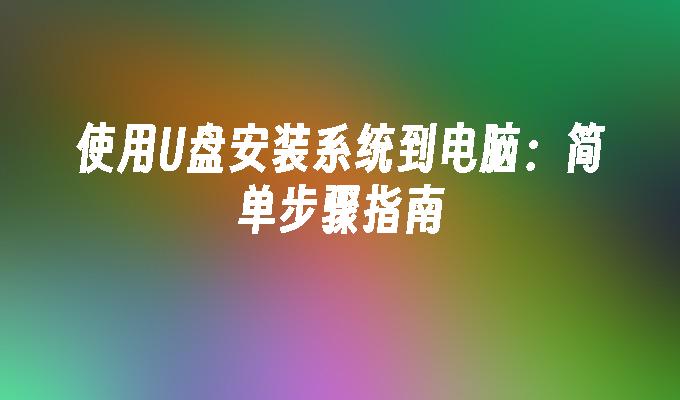 使用U盘安装系统到电脑:简单步骤指南