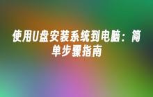 使用U盘安装系统到电脑:简单步骤指南