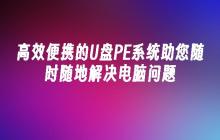 高效便携的U盘PE系统助您随时随地解决电脑问题