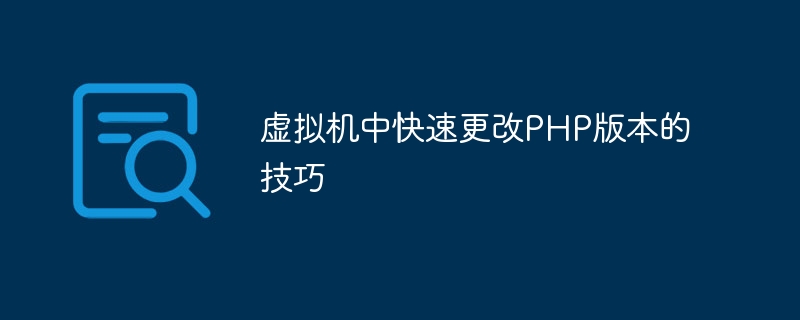 虚拟机中快速更改php版本的技巧