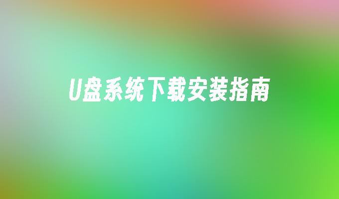 u盘系统下载安装指南
