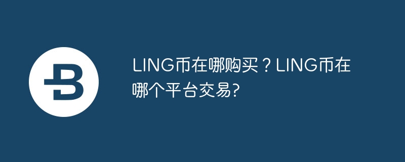 LING币在哪购买？LING币在哪个平台交易?