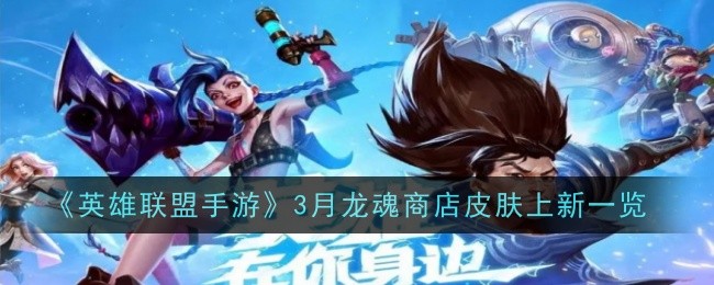 《英雄联盟手游》3月龙魂商店皮肤上新一览