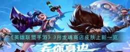 《英雄联盟手游》3月龙魂商店皮肤上新一览