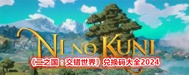 《二之国：交错世界》兑换码大全2024