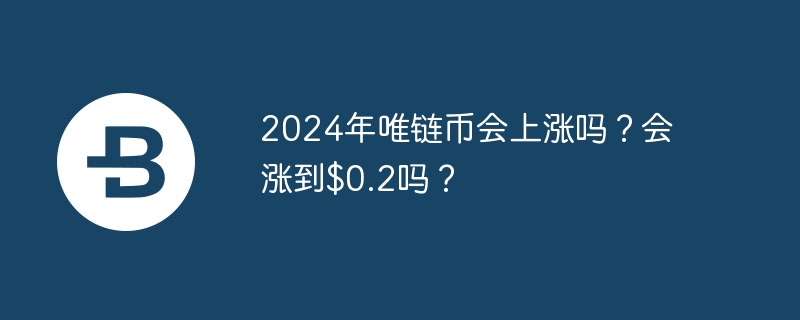 2024年唯链币会上涨吗？会涨到$0.2吗？