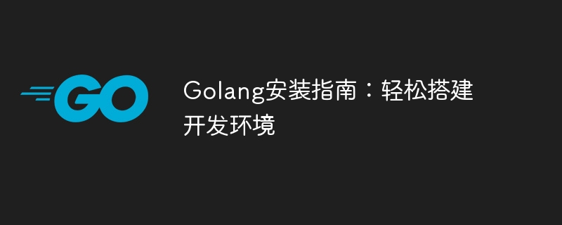 Golang安装指南：轻松搭建开发环境