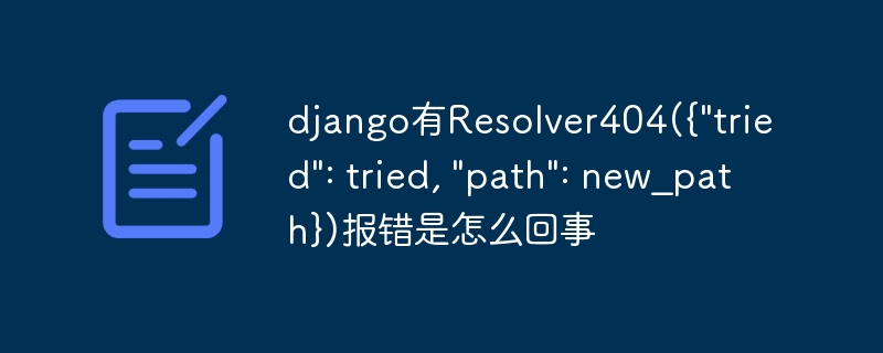 django有Resolver404({\tried\: tried, \path\: new_path})报错是怎么回事