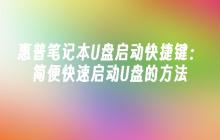惠普笔记本U盘启动快捷键：简便快速启动U盘的方法