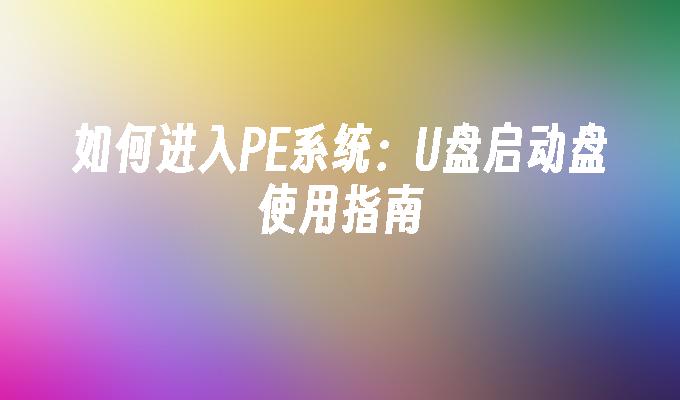 如何进入PE系统：U盘启动盘使用指南