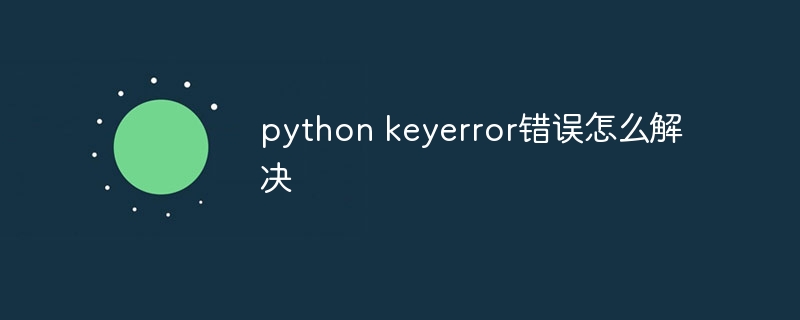python keyerror错误怎么解决