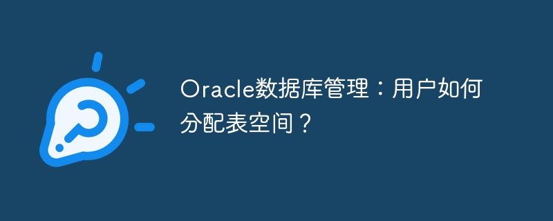 oracle数据库管理：用户如何分配表空间？