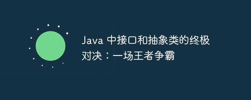 Java 中接口和抽象类的终极对决：一场王者争霸-java教程-