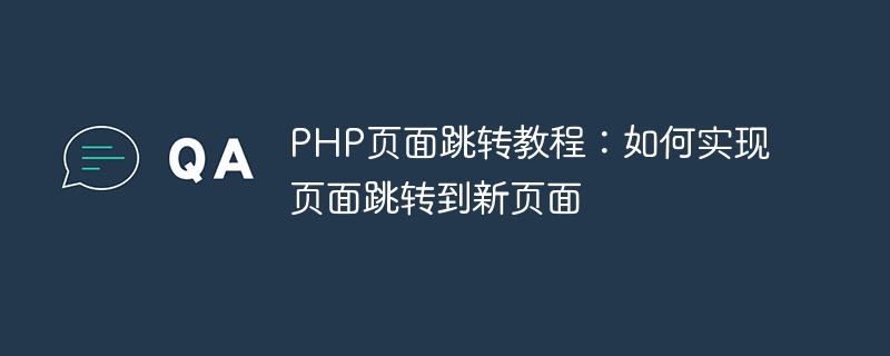 PHP页面跳转教程：如何实现页面跳转到新页面-php教程-