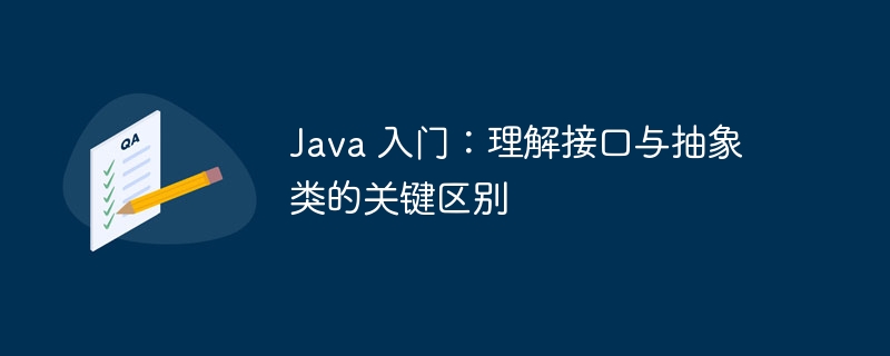 Java 入门：理解接口与抽象类的关键区别-java教程-
