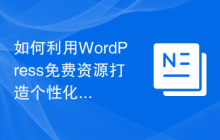 如何利用WordPress免费资源打造个性化网站