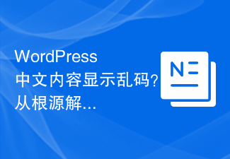 Zeigt WordPress verstümmelte chinesische Inhalte an? Lösen Sie das Problem von Grund auf