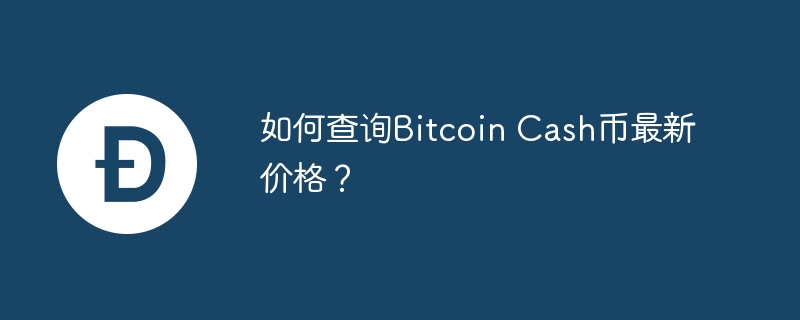 如何查询Bitcoin Cash币最新价格？