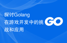 探讨Golang在游戏开发中的挑战和应用