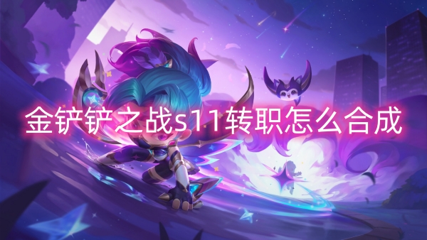 金铲铲之战s11转职怎么合成