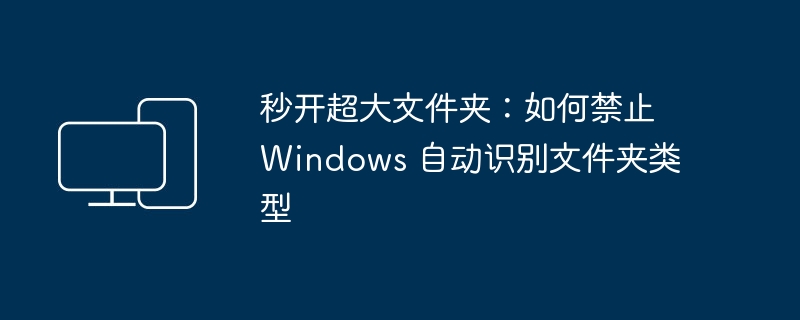 秒开超大文件夹：如何禁止 Windows 自动识别文件夹类型