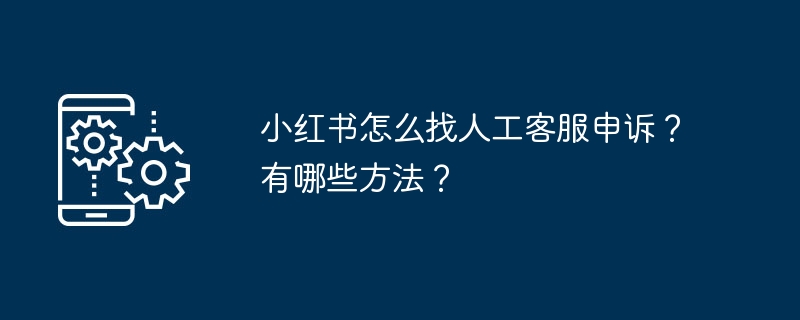 小红书怎么找人工客服申诉？有哪些方法？