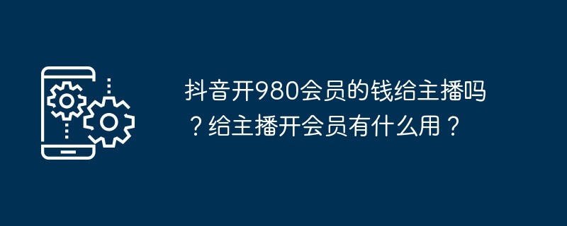 Douyin donne-t-il 980 dollars dadhésion aux présentateurs ? Quelle est l’utilité d’ouvrir une adhésion pour une ancre ?