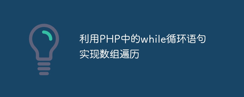 利用php中的while循环语句实现数组遍历