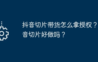 Comment obtenir une autorisation pour les tranches et les produits Douyin ? Le tranchage Douyin est-il facile à réaliser ?