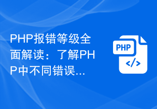 Umfassende Interpretation der PHP-Fehlerstufen: Verstehen Sie die Bedeutung verschiedener Fehlerstufen in PHP