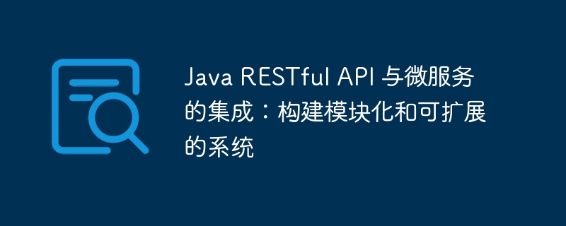 java restful api 与微服务的集成：构建模块化和可扩展的系统